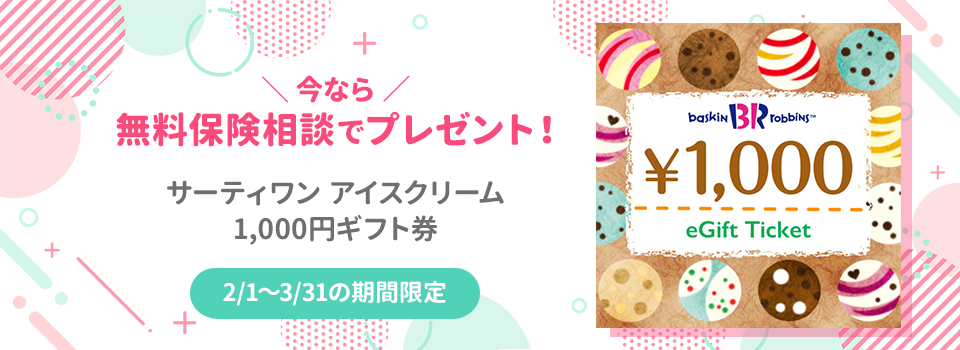 今なら無料保険相談でサーティーワンアイスクリーム1000円ギフト券プレゼント！