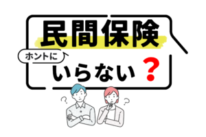 民間の生命保険はいらない！？民間保険がいらないと感じる理由と加入がおすすめの人を徹底解説