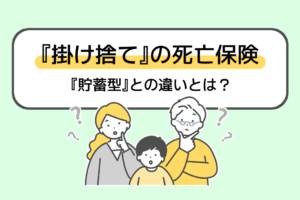 掛け捨て型の死亡保険とは？貯蓄型との違いや掛け捨て型がおすすめの人