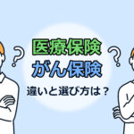 医療保険とがん保険の違いとは？それぞれの特徴や選ぶポイントを解説！